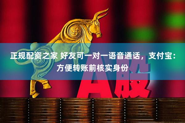 正规配资之家 好友可一对一语音通话，支付宝：方便转账前核实身份