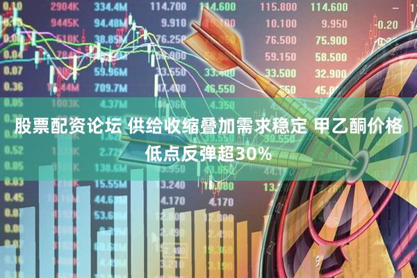 股票配资论坛 供给收缩叠加需求稳定 甲乙酮价格低点反弹超30%