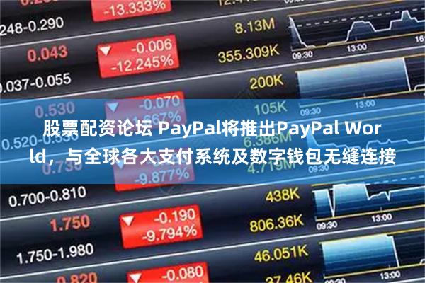 股票配资论坛 PayPal将推出PayPal World，与全球各大支付系统及数字钱包无缝连接