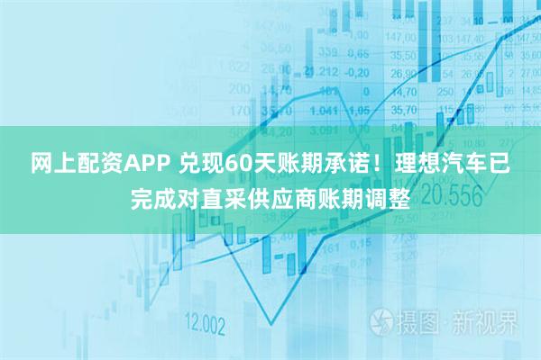 网上配资APP 兑现60天账期承诺！理想汽车已完成对直采供应商账期调整