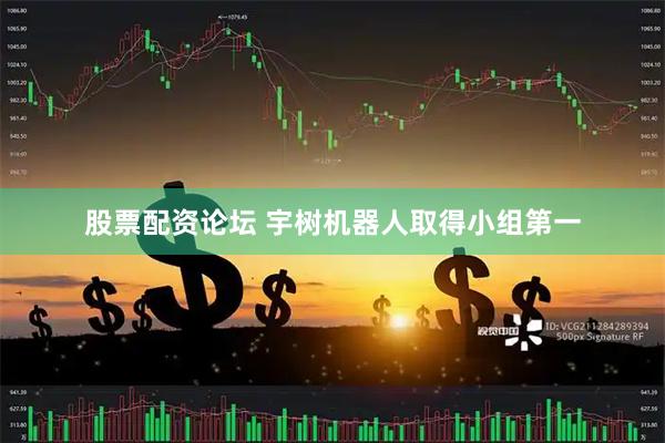 股票配资论坛 宇树机器人取得小组第一
