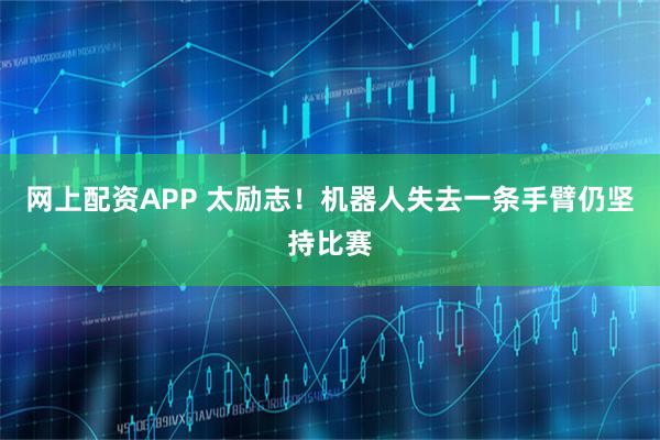 网上配资APP 太励志！机器人失去一条手臂仍坚持比赛