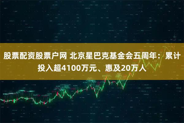 股票配资股票户网 北京星巴克基金会五周年：累计投入超4100万元、惠及20万人